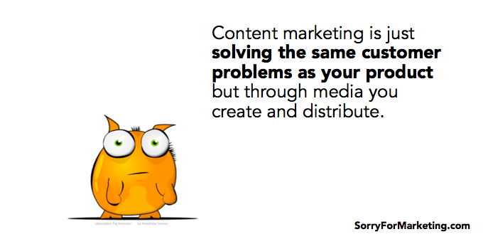 Content marketing is just solving the same customer problems as your product but through media you create and distribute. -- Jay Acunzo