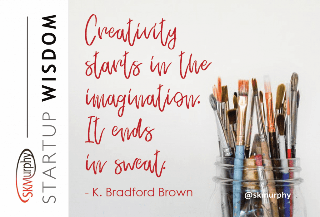 Creativity starts in the imagination. It ends in sweat. K. Bradford Brown