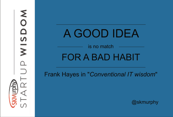 A Good Idea is No Match for a Bad Habit. -- Frank Hayes