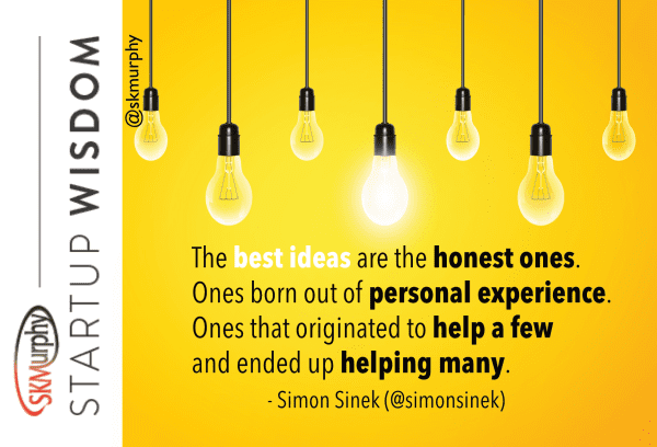 quotes for entrepreneurs: 'The best ideas are the honest ones. Ones born out of personal experience. Ones that originated to help a few and ended up helping many.' Simon Sinek 