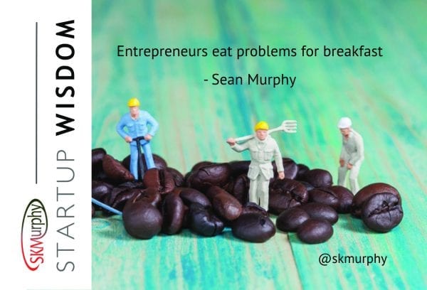 Entrepreneurs Eat Problems for Breakfast. --Sean Murphy