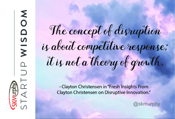 Quotes for Entrepreneurs: 'The concept of disruption is about competitive response; it is not a theory of growth.' Clayton Christensen
