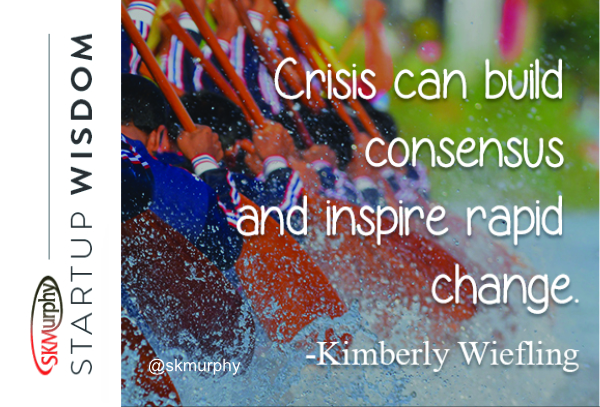 quotes for entrepreneurs 'Crisis can build consensus and inspire rapid change.' -- Kimberly Wiefling