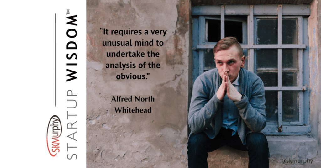 “It requires a very unusual mind to undertake the analysis of the obvious.” Alfred North Whitehead