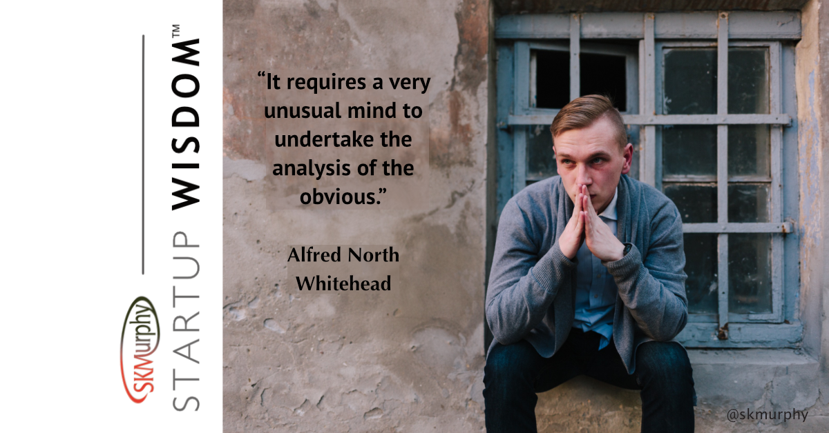 “It requires a very unusual mind to undertake the analysis of the obvious.” Alfred North Whitehead