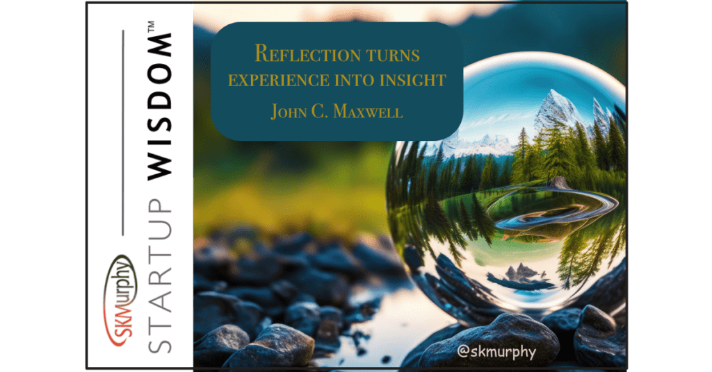 "Reflection turns experience into insight" - John C. Maxwell