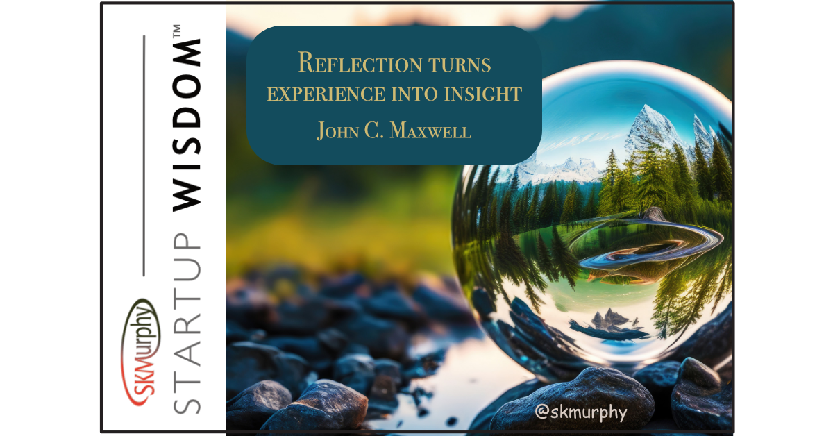 "Reflection turns experience into insight” John C. Maxwell