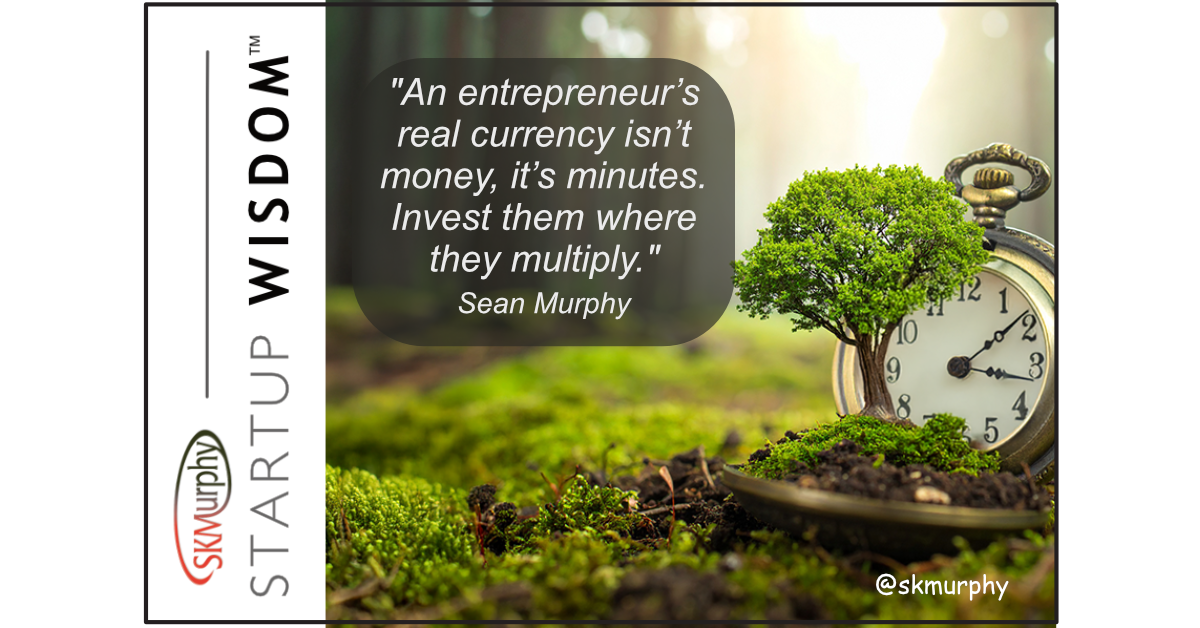 "An entrepreneur’s real currency isn’t money, it’s minutes. Invest them where they multiply." Sean Murphy