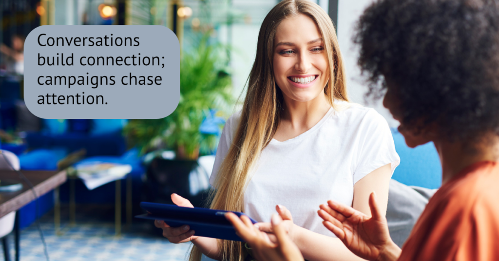 Conversations build connection; campaigns chase attention.