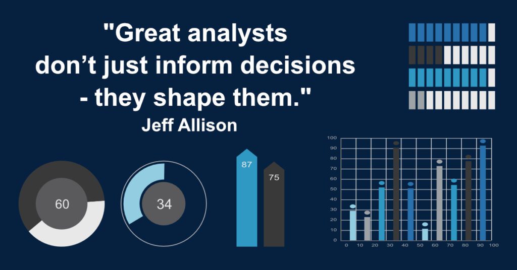 "Great analysts don't just inform decisions - they shape them" Jeff Allison