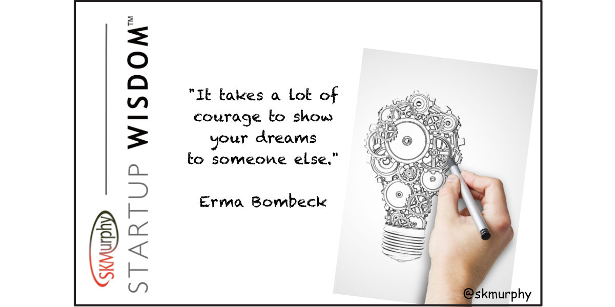 It takes a lot of courage to show your dreams to someone else. -- Erma Bombeck