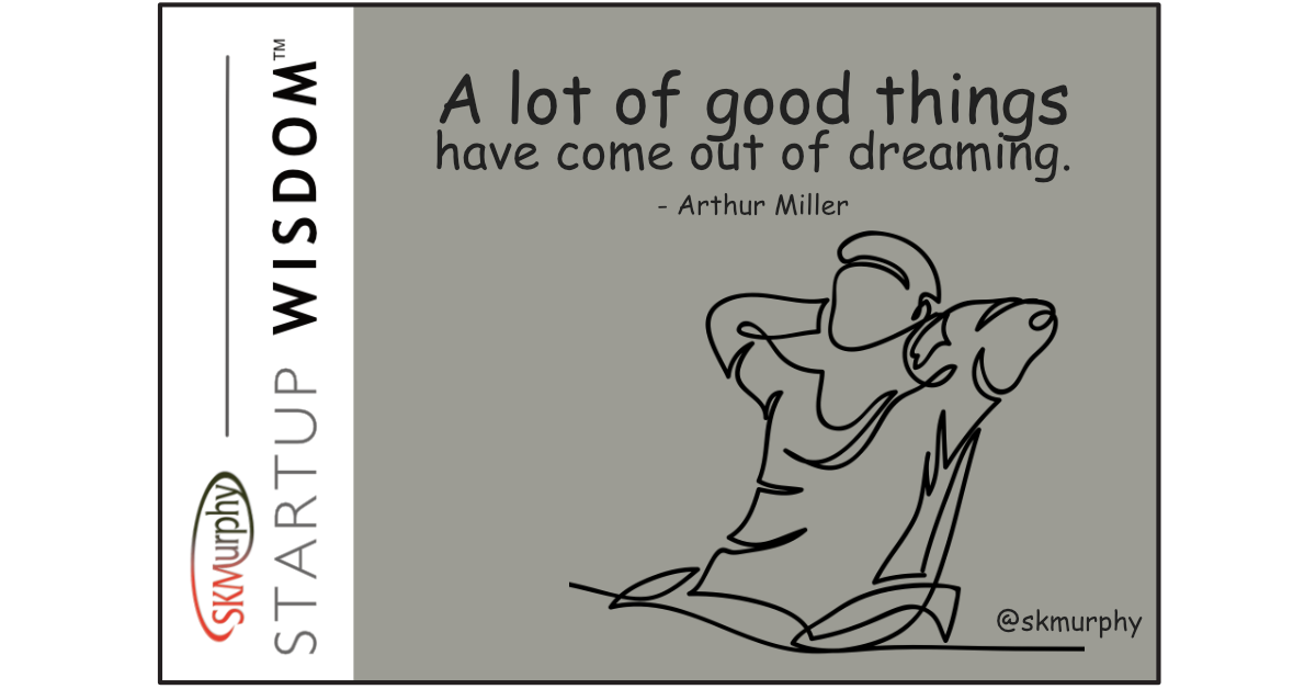 A lot of good things come out of dreaming. -- Arthur Miller
