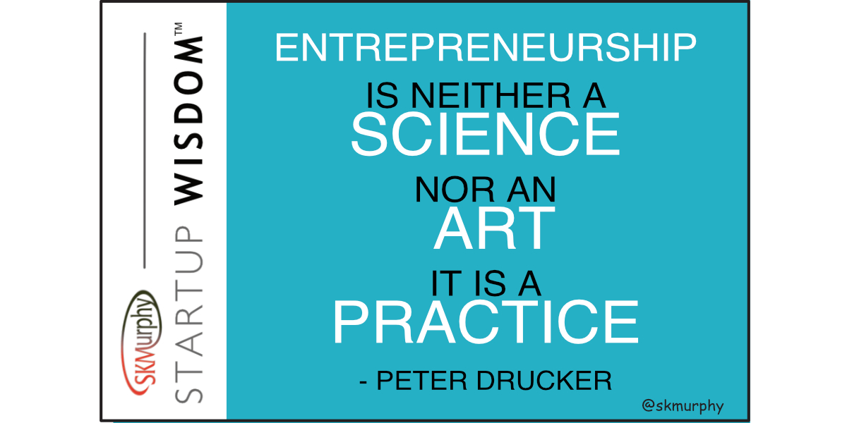'Entrepreneurship is neither a science nor an Art. It is a practice.' Peter Drucker