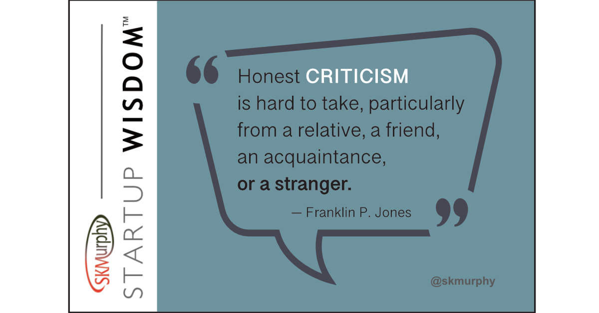 Quotes for Entrepreneurs: 'Honest CRITICISM is hard to take, particularly from a relative, a friend, an acquaintance, or a stranger.' Franklin P. Jones